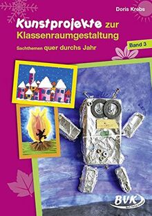 Kunstprojekte zur Klassenraumgestaltung: Band 3: Sachthemen quer durchs Jahr