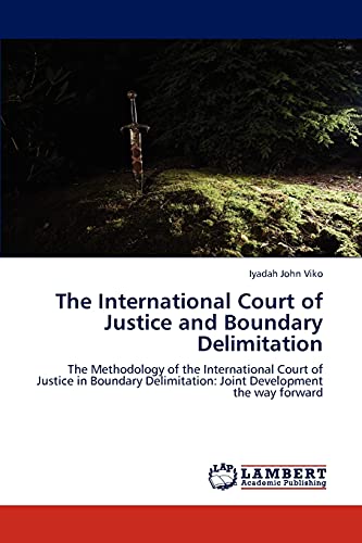 The International Court of Justice and Boundary Delimitation: The Methodology of the International Court of Justice in Boundary Delimitation: Joint Development the way forward