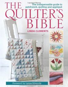 The Quilter's Bible: The Indispensable Guide to Patchwork, Quilting and Applique