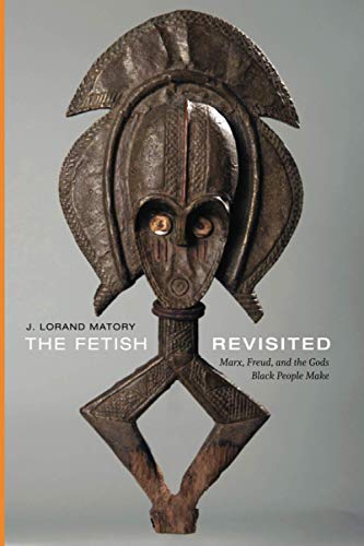 Matory, J. Lorand The Fetish Revisited, Marx, Freud, And The Gods Black People Make