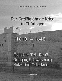 Der Dreißigjährige Krieg in Thüringen [1618-1648]: Östlicher Teil: Reuß, Orlagau, Schwarzburg, Holz- und Osterland