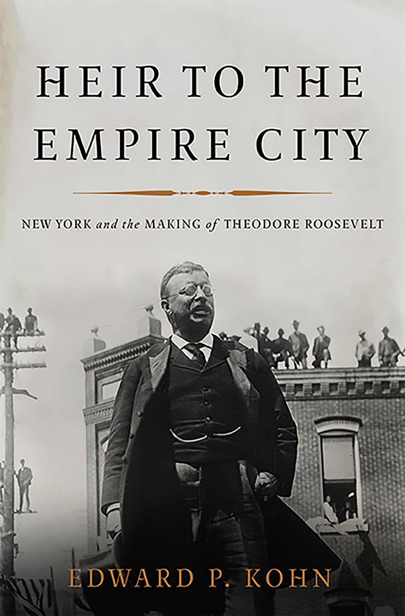 Heir to the Empire City: New York and the Making of Theodore Roosevelt
