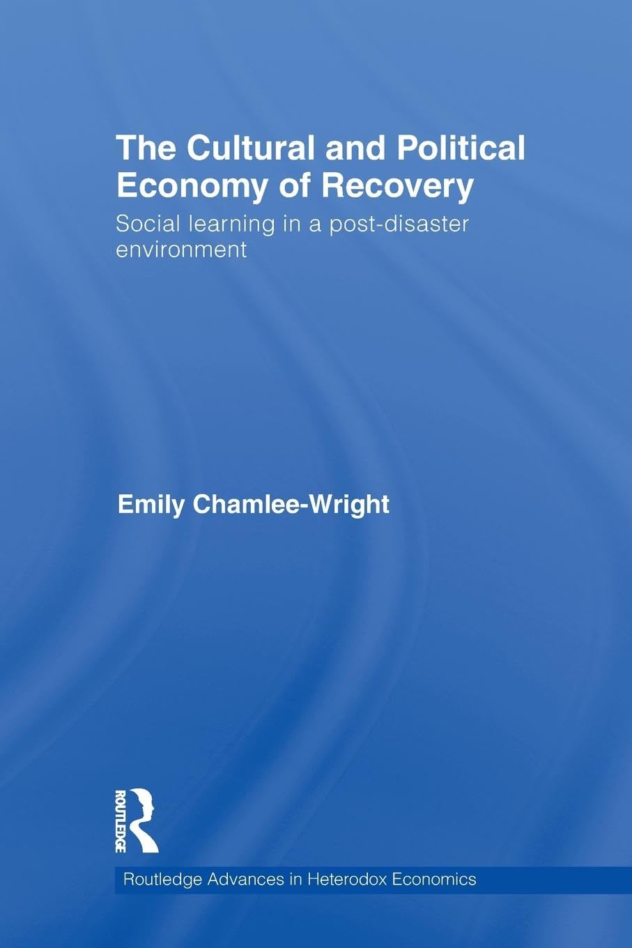 The Cultural and Political Economy of Recovery: Social Learning in a post-disaster environment (Routledge Advances in Heterodox Economics, 12, Band 12)