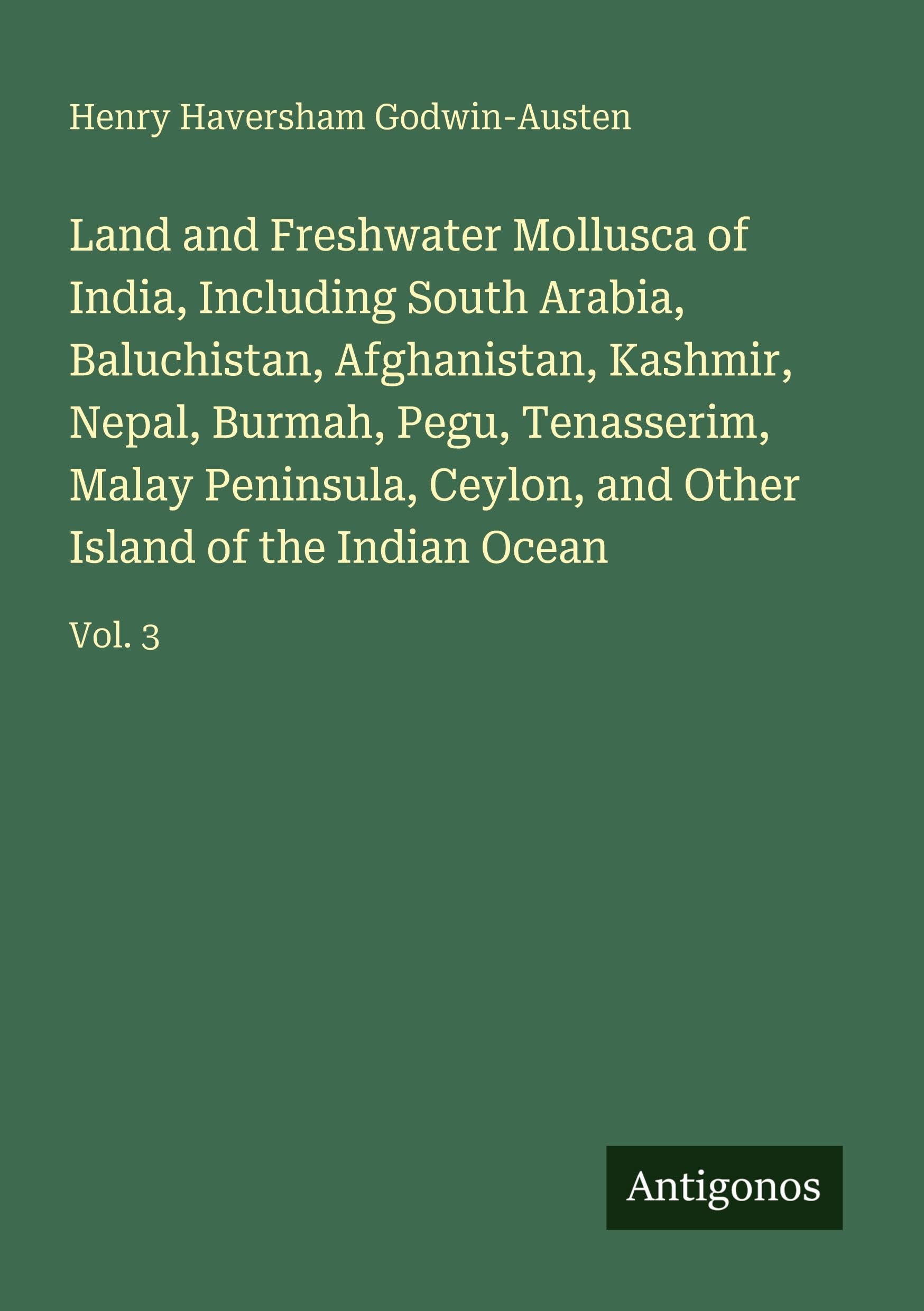 Land and Freshwater Mollusca of India, Including South Arabia, Baluchistan, Afghanistan, Kashmir, Nepal, Burmah, Pegu, Tenasserim, Malay Peninsula, Ceylon, and Other Island of the Indian Ocean: Vol. 3