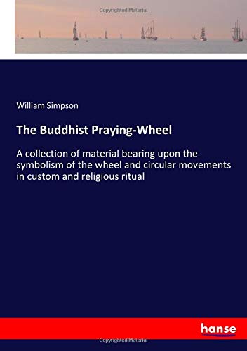 The Buddhist Praying-Wheel: A collection of material bearing upon the symbolism of the wheel and circular movements in custom and religious ritual