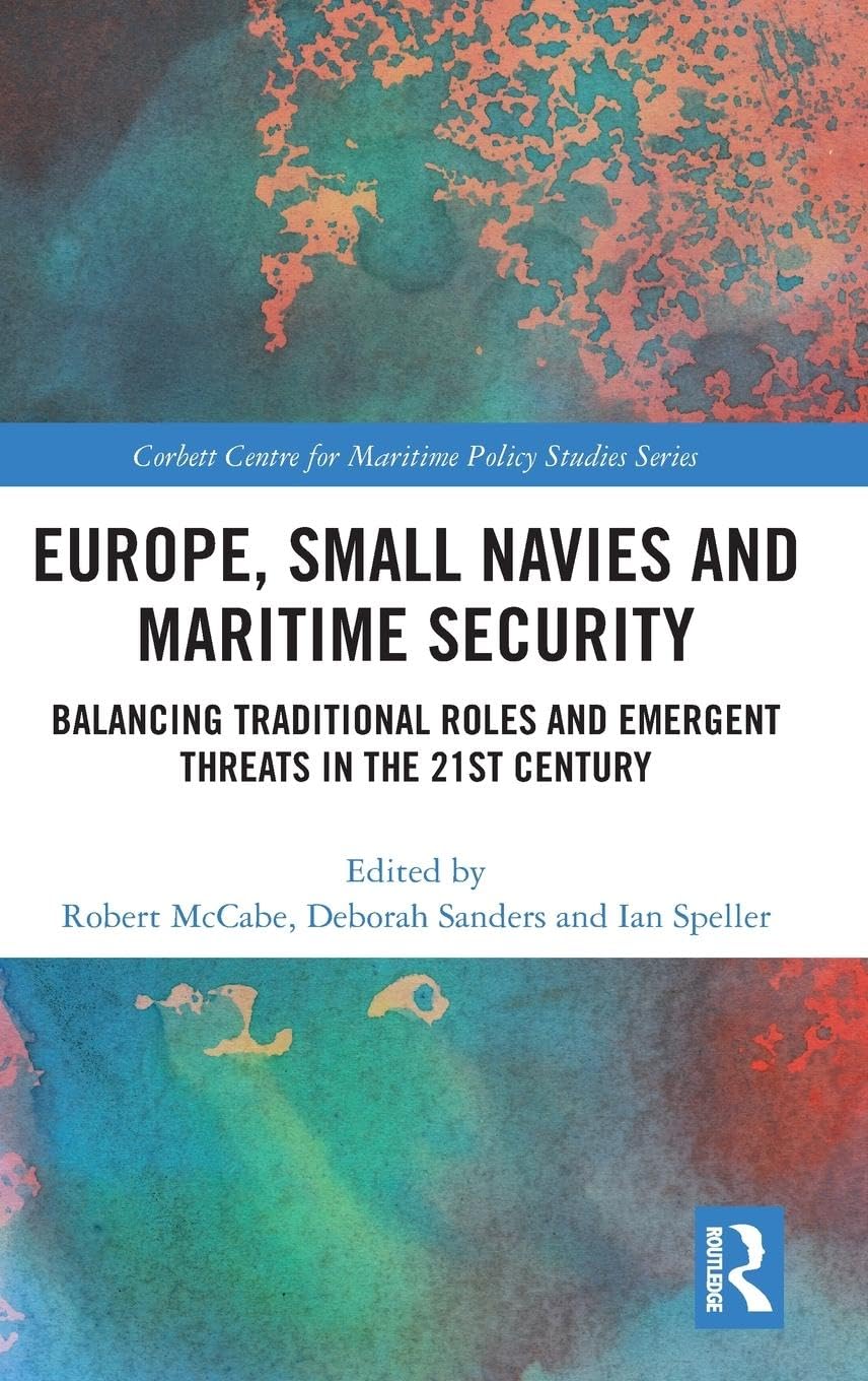 Europe, Small Navies and Maritime Security: Balancing Traditional Roles and Emergent Threats in the 21st Century (Corbett Centre for Maritime Policy Studies)