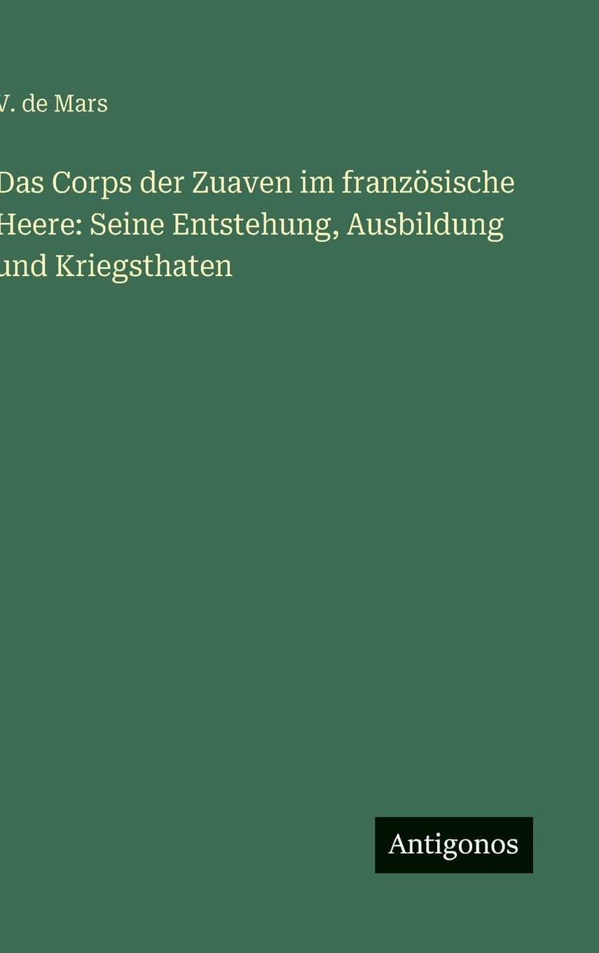 Das Corps der Zuaven im französische Heere: Seine Entstehung, Ausbildung und Kriegsthaten