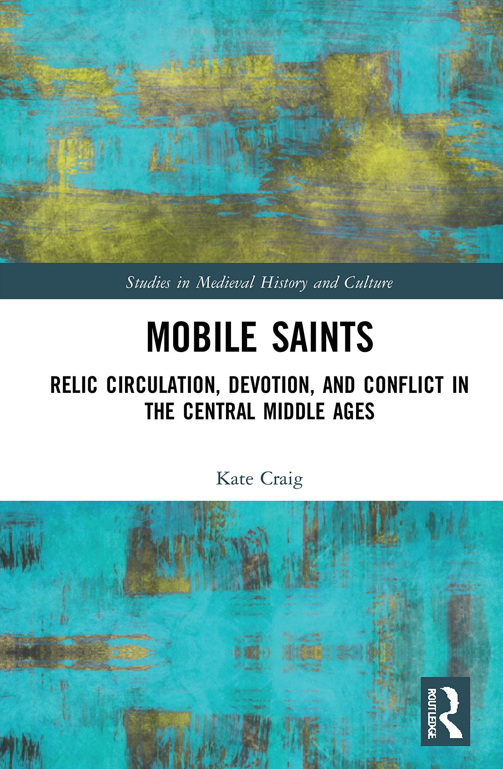Mobile Saints: Relic Circulation, Devotion, and Conflict in the Central Middle Ages (Studies in Medieval History and Culture)