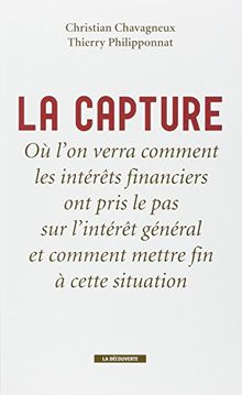 La capture : où l'on verra comment les intérêts financiers ont pris le pas sur l'intérêt général et comment mettre fin à cette situation