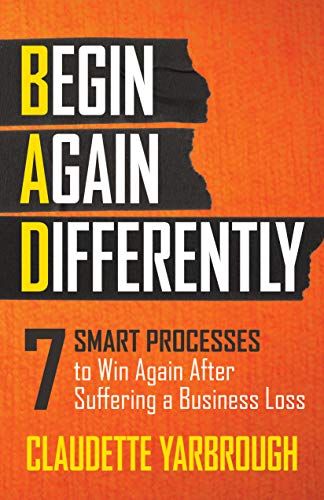 BAD (Begin Again Differently): 7 Smart Processes to Win Again After Suffering a Business Loss