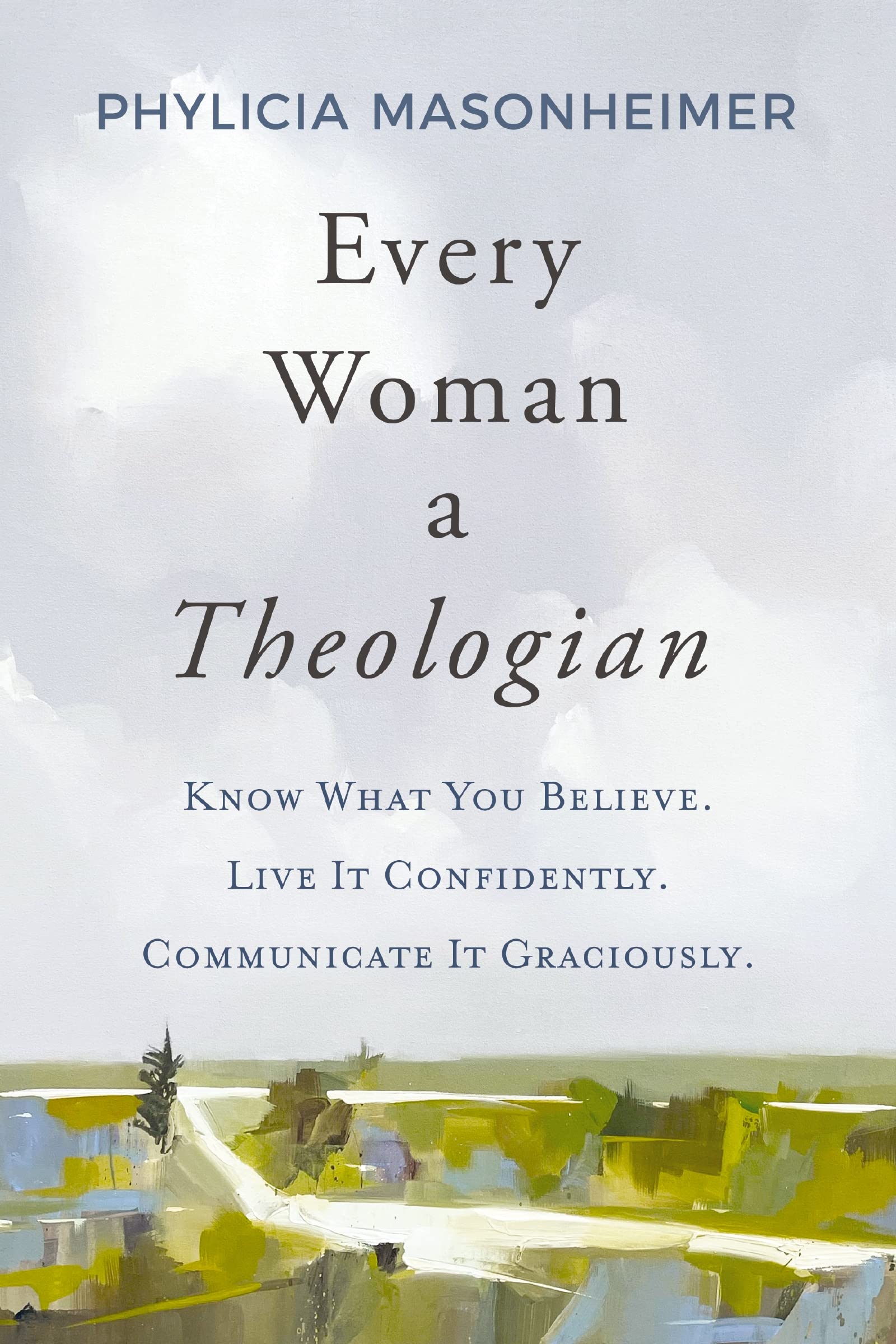 Phylicia Masonheimer Every Woman A Theologian, Know What You Believe. Live It Confidently. Communicate It Graciously.