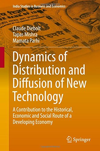 Dynamics of Distribution and Diffusion of New Technology: A Contribution to the Historical, Economic and Social Route of a Developing Economy (India Studies in Business and Economics)