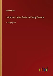 Letters of John Keats to Fanny Brawne: in large print