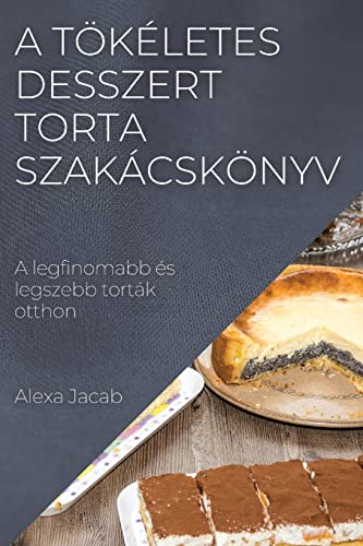 A tökéletes desszert - Torta szakácskönyv: A legfinomabb és legszebb torták otthon