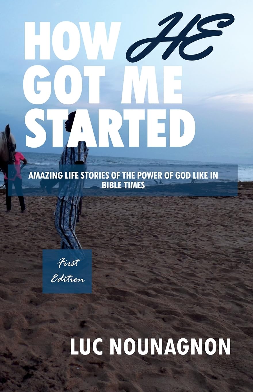 HOW HE GOT ME STARTED: Amazing Life Stories Of The Power Of God Like In Bible Times