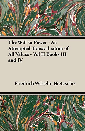 The Will to Power - An Attempted Transvaluation of All Values - Vol II Books III and IV (Complete Works of Friedrich Nietzsche)