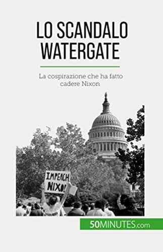 Lo scandalo Watergate: La cospirazione che ha fatto cadere Nixon