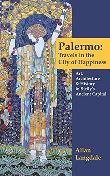 Palermo: Travels in the City of Happiness: Art, Architecture, and History in Sicily's Ancient Capital