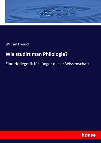Wie studirt man Philologie?: Eine Hodegetik für Jünger dieser Wissenschaft