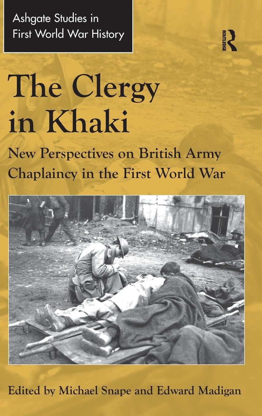 The Clergy in Khaki: New Perspectives on British Army Chaplaincy in the First World War (Ashgate Studies in First World War History)