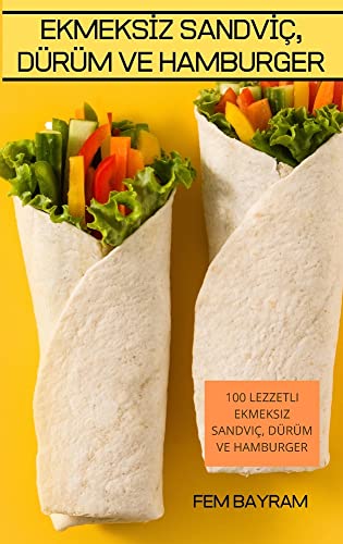 EKMEKS¿Z SANDV¿Ç, DÜRÜM VE HAMBURGER: 100 LEZZETLI EKMEKSIZ SANDVIÇ, DÜRÜM VE HAMBURGER