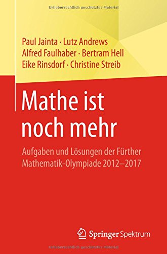 Mathe ist noch mehr: Aufgaben und Lösungen der Fürther Mathematik-Olympiade 2012–2017