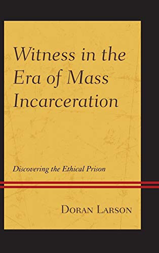 Witness in the Era of Mass Incarceration: Discovering the Ethical Prison (Law, Culture, and the Humanities)