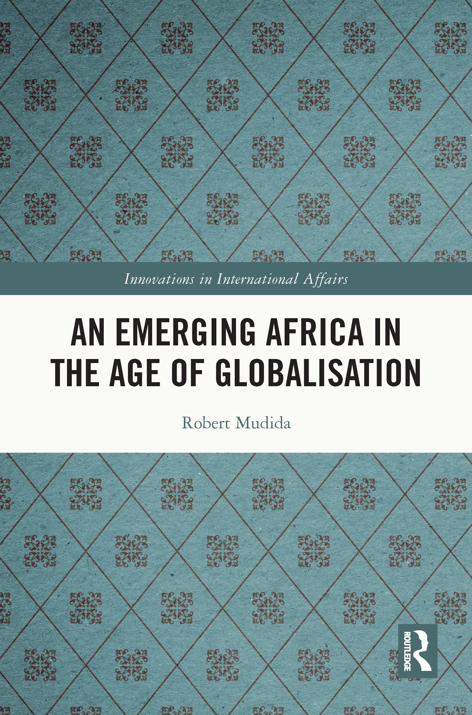 An Emerging Africa in the Age of Globalisation (Innovations in International Affairs)