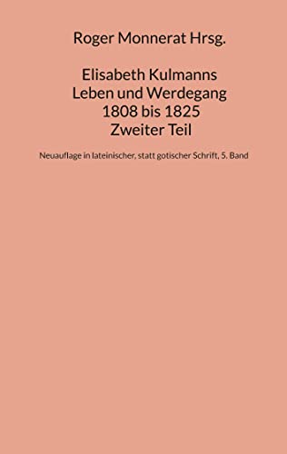 Elisabeth Kulmanns Leben und Werdegang 1808 bis 1825, Zweiter Teil: Neuauflage in lateinischer, statt gotischer Schrift, 5. Band (Kulmann Edition)