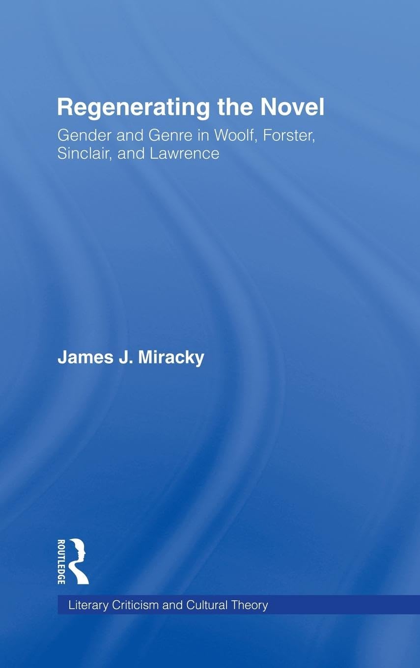 Miracky, James J. Regenerating The Novel, Gender And Genre In Woolf, Forster, Sinclair, And Lawrence (Literary Criticism And Cultural Theory)