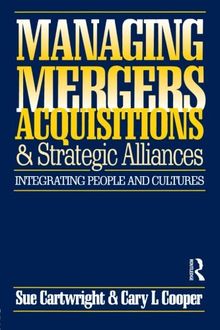 Managing Mergers Acquisitions and Strategic Alliances: Integrating People and Cultures