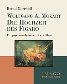 Wolfgang A. Mozart: Die Hochzeit des Figaro: Ein psychoanalytischer Opernführer