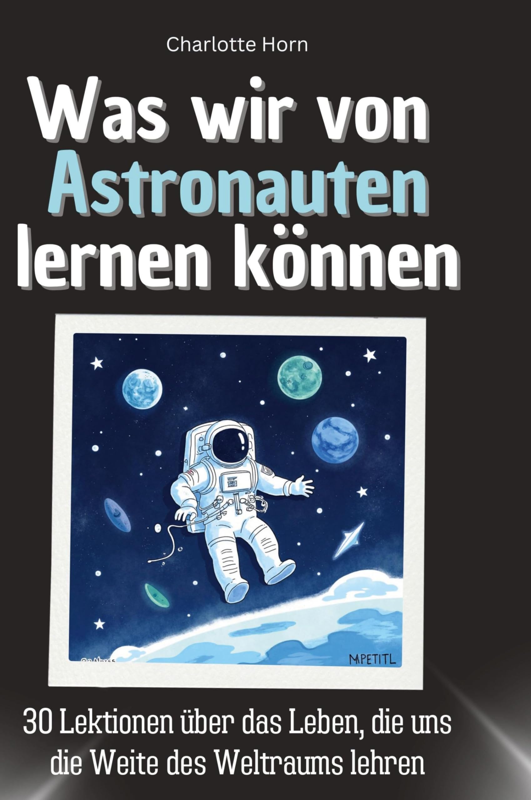 Was wir von Astronauten lernen können: 30 Lektionen über das Leben, die uns die Weite des Weltraums lehren