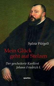 Mein Glück geht auf Stelzen: Der gescheiterte Kurfürst Johann Friedrich I. Biografie
