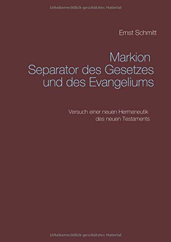Markion Separator des Gesetzes und des Evangeliums: Versuch einer neuen Hermeneutik des neuen Testaments