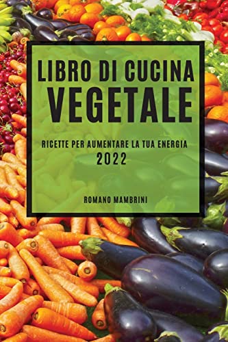 LIBRO DI CUCINA VEGETALE 2022: RICETTE PER AUMENTARE LA TUA ENERGIA