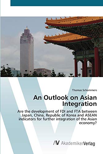 An Outlook on Asian Integration: Are the development of FDI and FTA between Japan, China, Republic of Korea and ASEAN indicators for further integration of the Asian economy?