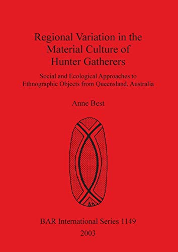 Regional Variation in the Material Culture of Hunter Gatherers: Social and Ecological Approaches to Ethnographic Objects from Queensland, Australia ... Reports British Series, Band 1149)