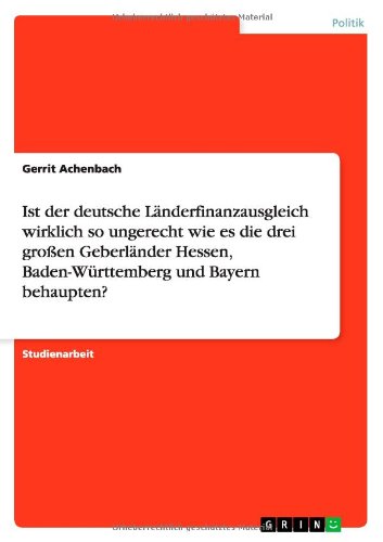 Ist der deutsche Länderfinanzausgleich wirklich so ungerecht wie es die drei großen Geberländer Hessen, Baden-Württemberg und Bayern behaupten?