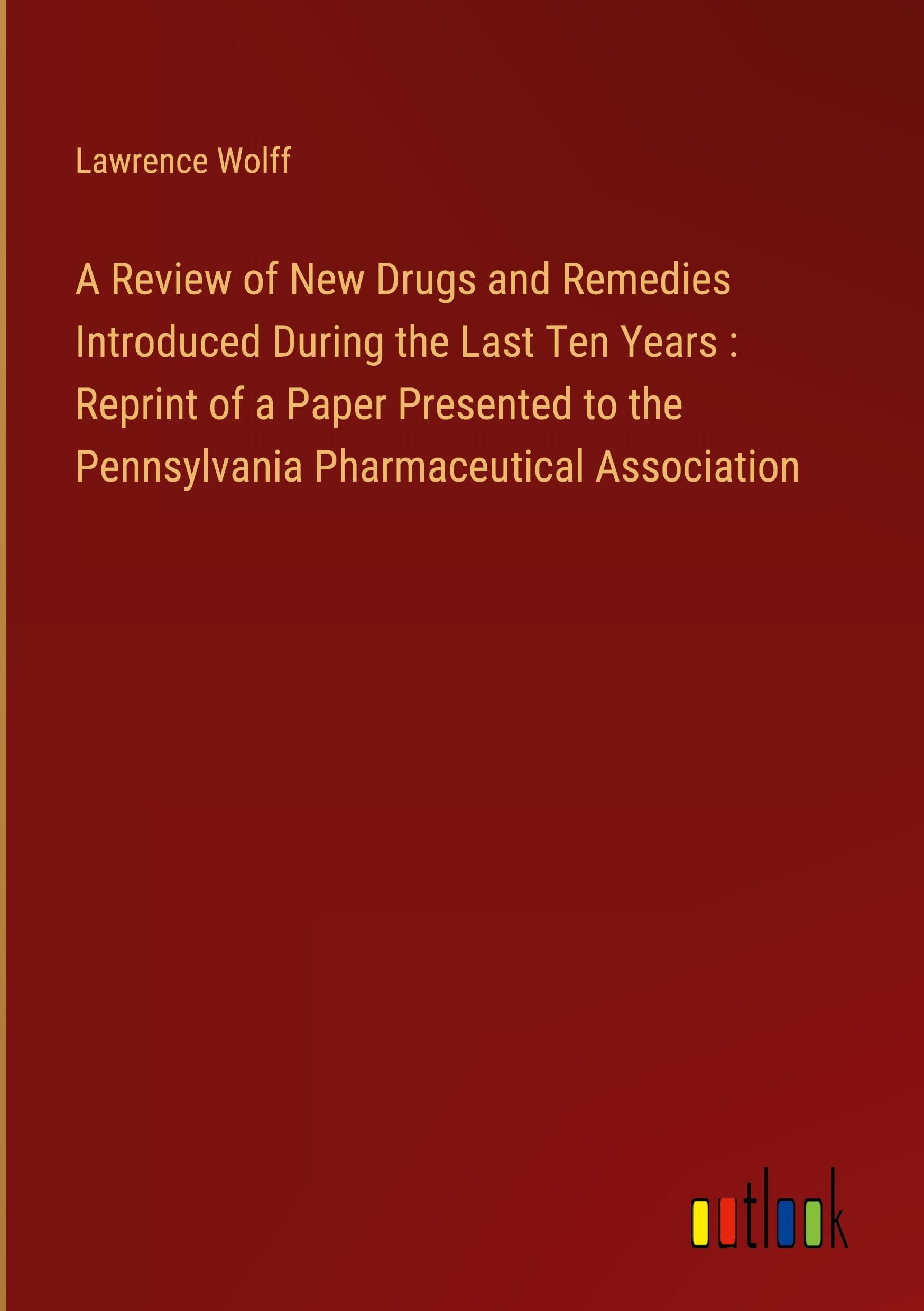 A Review of New Drugs and Remedies Introduced During the Last Ten Years : Reprint of a Paper Presented to the Pennsylvania Pharmaceutical Association