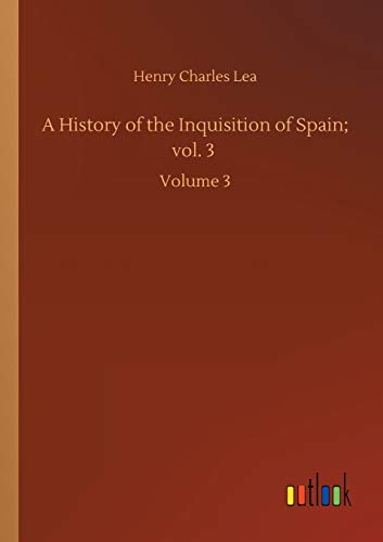 A History of the Inquisition of Spain; vol. 3: Volume 3