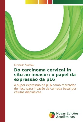 Do carcinoma cervical in situ ao invasor: o papel da expressão da p16: A super expressão da p16 como marcador de risco para invasão da camada basal por células displásicas