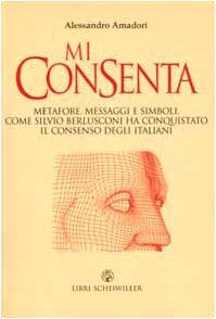 Mi consenta. Metafore, messaggi e simboli. Come Silvio Berlusconi ha conquistato il consenso degli italiani