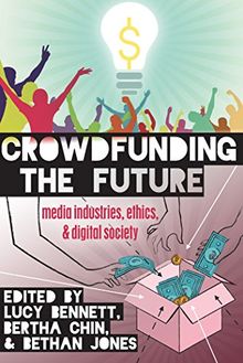 Crowdfunding the Future: Media Industries, Ethics, and Digital Society (Digital Formations)