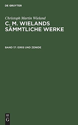 Idris und Zenide: CMWSW-B, Band 17 (Christoph Martin Wieland: C. M. Wielands Sämmtliche Werke)