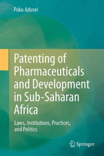 Patenting of Pharmaceuticals and Development in Sub-Saharan Africa: Laws, Institutions, Practices, and Politics