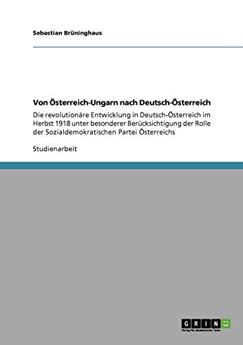 Von Österreich-Ungarn nach Deutsch-Österreich: Die revolutionäre Entwicklung in Deutsch-Österreich im Herbst 1918 unter besonderer Berücksichtigung ... der Sozialdemokratischen Partei Österreichs