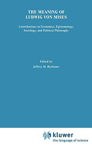 The Meaning of Ludwig von Mises: Contributions in Economics, Epistemology, Sociology, and Political Philosophy (Studies in Austrian Economics Series)