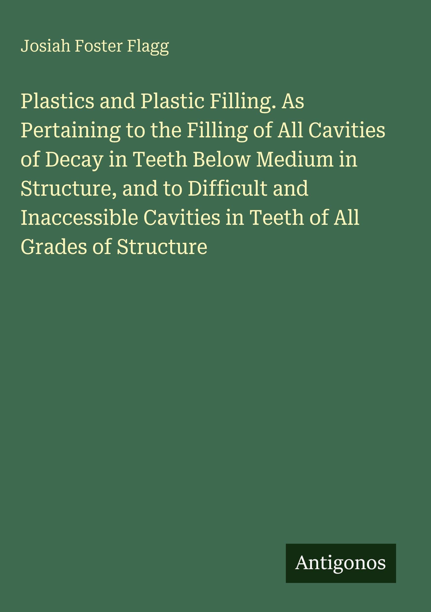 Plastics and Plastic Filling. As Pertaining to the Filling of All Cavities of Decay in Teeth Below Medium in Structure, and to Difficult and Inaccessible Cavities in Teeth of All Grades of Structure