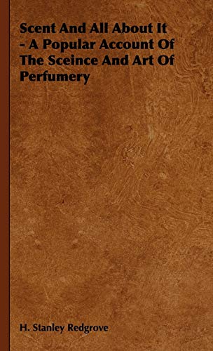 Scent and All about It - A Popular Account of the Sceince and Art of Perfumery: A Popular Account of the Science and Art of Perfumery